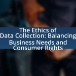 The Ethics of Data Collection: Balancing Business Needs and Consumer Rights