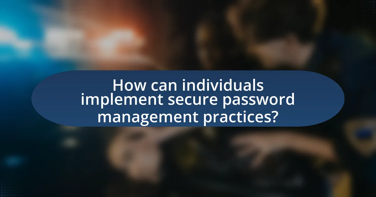How can individuals implement secure password management practices?