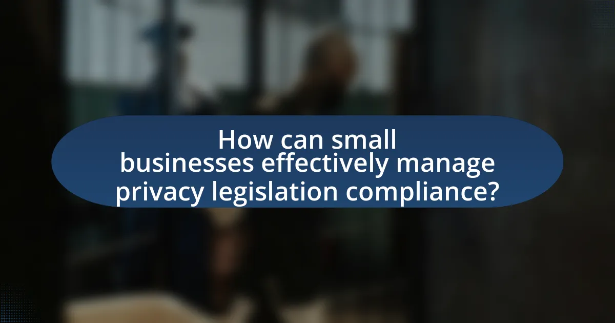 How can small businesses effectively manage privacy legislation compliance?