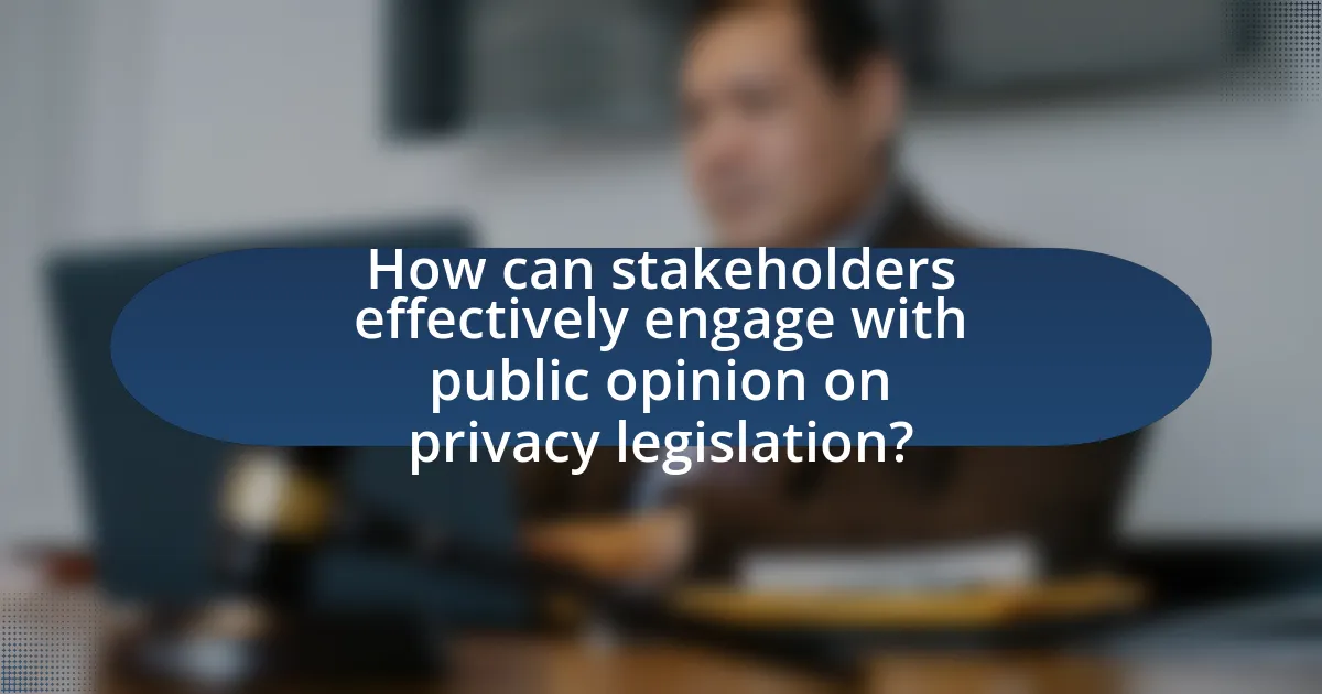 How can stakeholders effectively engage with public opinion on privacy legislation?