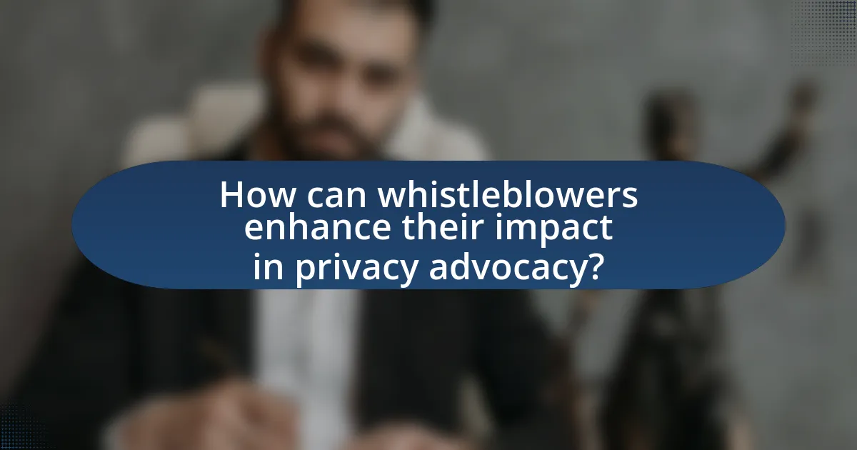 How can whistleblowers enhance their impact in privacy advocacy?
