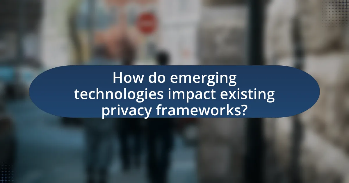 How do emerging technologies impact existing privacy frameworks?