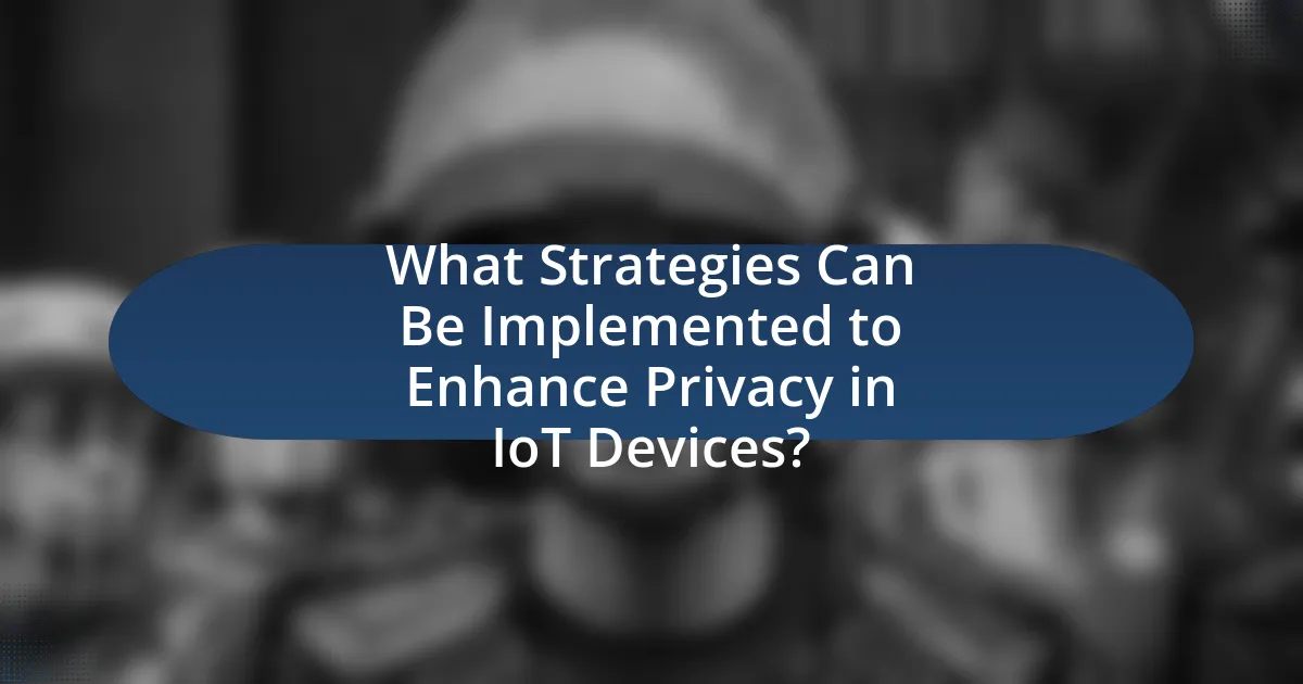 What Strategies Can Be Implemented to Enhance Privacy in IoT Devices?