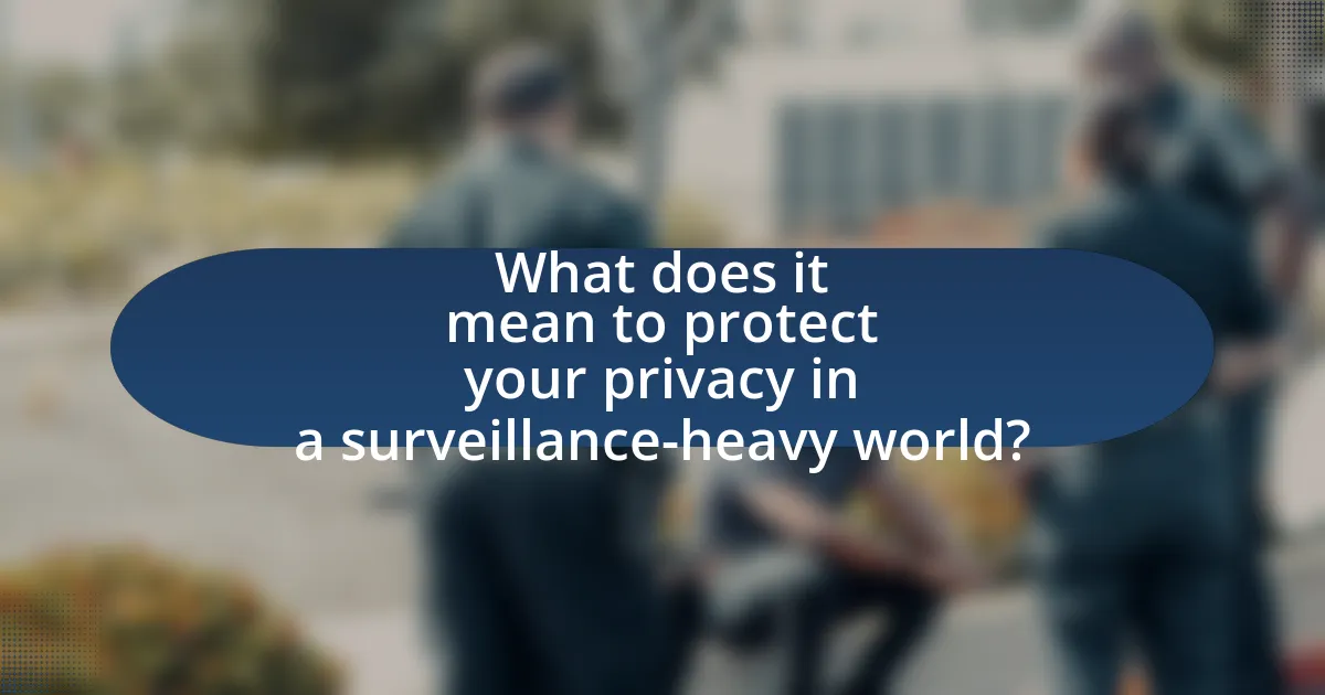 What does it mean to protect your privacy in a surveillance-heavy world?