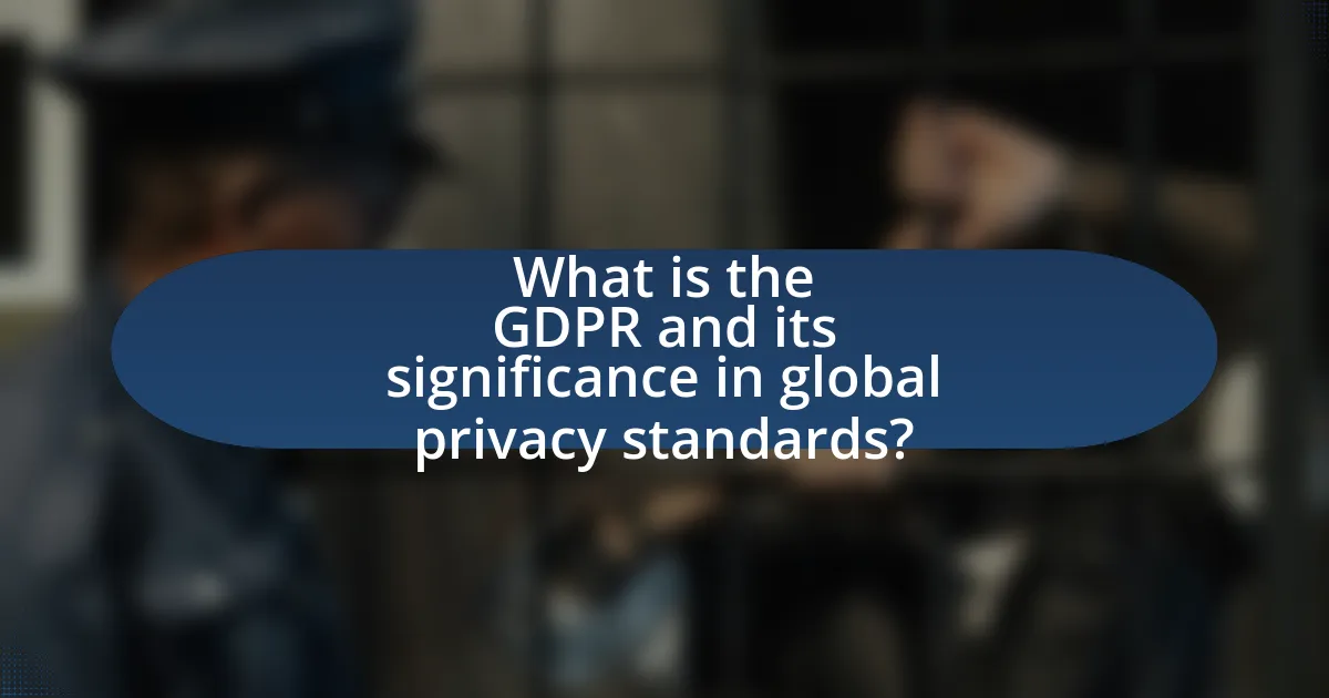 What is the GDPR and its significance in global privacy standards?
