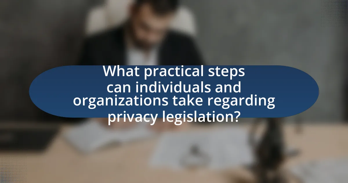 What practical steps can individuals and organizations take regarding privacy legislation?